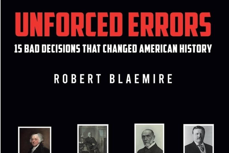“Unforced Errors: 15 Bad Decisions That Changed American History.”