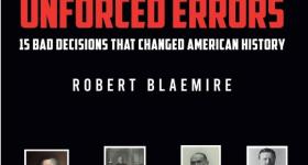 “Unforced Errors: 15 Bad Decisions That Changed American History.”